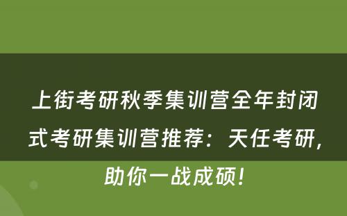 上街考研秋季集训营全年封闭式考研集训营推荐：天任考研，助你一战成硕！
