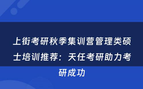 上街考研秋季集训营管理类硕士培训推荐：天任考研助力考研成功