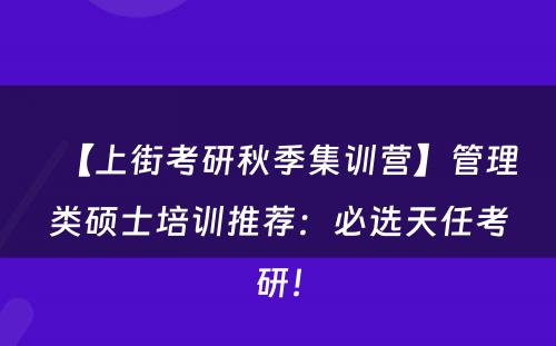 【上街考研秋季集训营】管理类硕士培训推荐：必选天任考研！