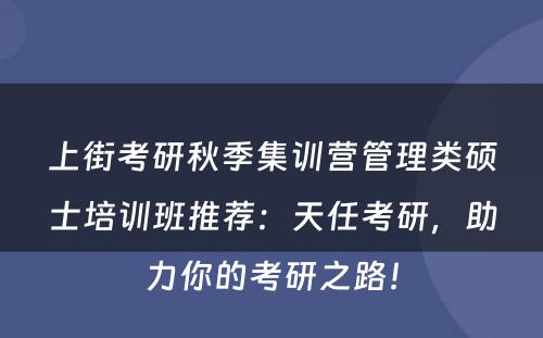 上街考研秋季集训营管理类硕士培训班推荐：天任考研，助力你的考研之路！
