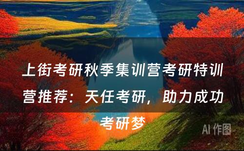上街考研秋季集训营考研特训营推荐：天任考研，助力成功考研梦