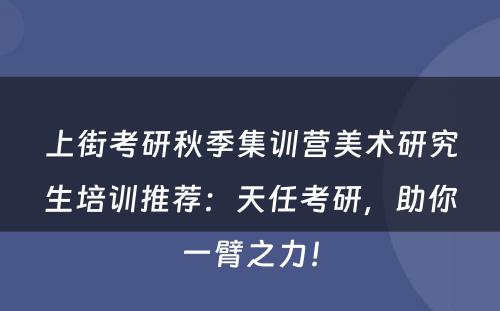 上街考研秋季集训营美术研究生培训推荐：天任考研，助你一臂之力！