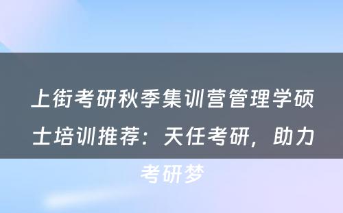 上街考研秋季集训营管理学硕士培训推荐：天任考研，助力考研梦