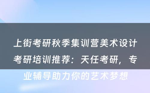 上街考研秋季集训营美术设计考研培训推荐：天任考研，专业辅导助力你的艺术梦想