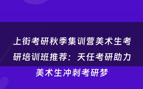 上街考研秋季集训营美术生考研培训班推荐：天任考研助力美术生冲刺考研梦