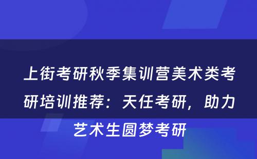 上街考研秋季集训营美术类考研培训推荐：天任考研，助力艺术生圆梦考研