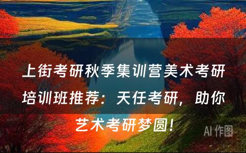 上街考研秋季集训营美术考研培训班推荐：天任考研，助你艺术考研梦圆！