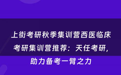 上街考研秋季集训营西医临床考研集训营推荐：天任考研，助力备考一臂之力