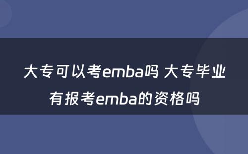 大专可以考emba吗 大专毕业有报考emba的资格吗