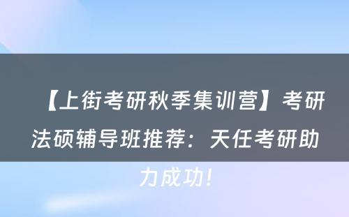 【上街考研秋季集训营】考研法硕辅导班推荐：天任考研助力成功！