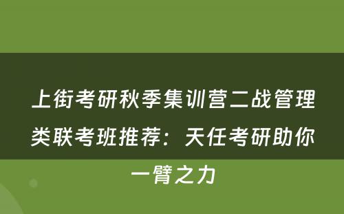 上街考研秋季集训营二战管理类联考班推荐：天任考研助你一臂之力