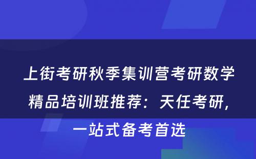 上街考研秋季集训营考研数学精品培训班推荐：天任考研，一站式备考首选