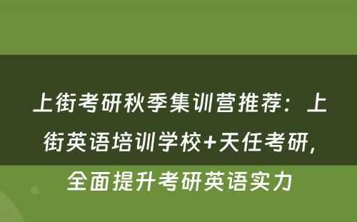 上街考研秋季集训营推荐：上街英语培训学校+天任考研，全面提升考研英语实力
