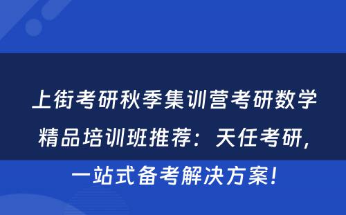 上街考研秋季集训营考研数学精品培训班推荐：天任考研，一站式备考解决方案！