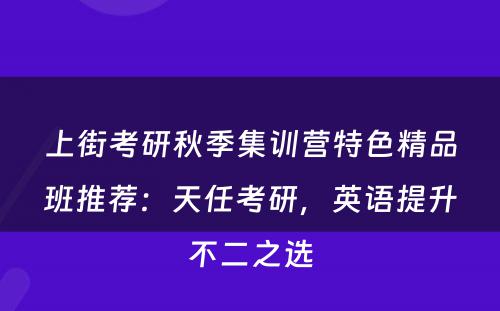上街考研秋季集训营特色精品班推荐：天任考研，英语提升不二之选