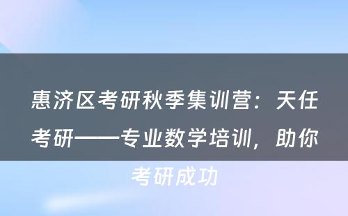 惠济区考研秋季集训营：天任考研——专业数学培训，助你考研成功