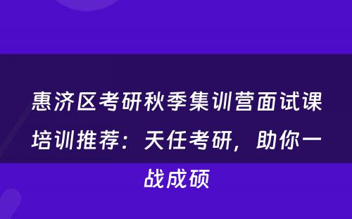 惠济区考研秋季集训营面试课培训推荐：天任考研，助你一战成硕