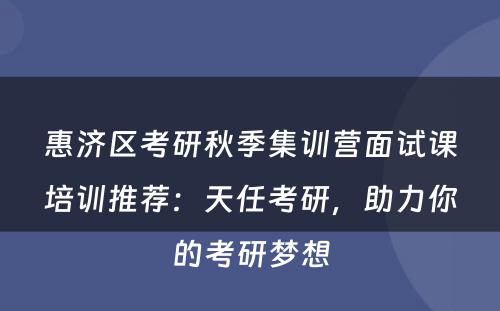 惠济区考研秋季集训营面试课培训推荐：天任考研，助力你的考研梦想
