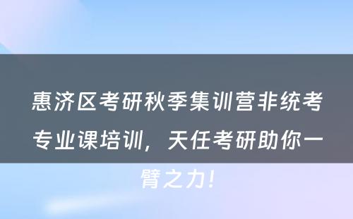 惠济区考研秋季集训营非统考专业课培训，天任考研助你一臂之力！