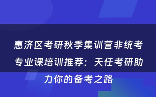 惠济区考研秋季集训营非统考专业课培训推荐：天任考研助力你的备考之路