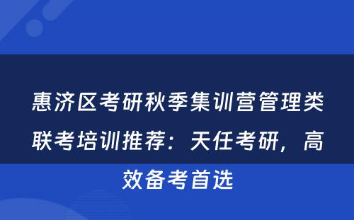惠济区考研秋季集训营管理类联考培训推荐：天任考研，高效备考首选