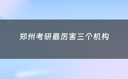 郑州考研最厉害三个机构