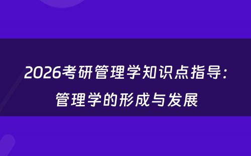 2026考研管理学知识点指导：管理学的形成与发展
