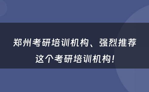 郑州考研培训机构、强烈推荐这个考研培训机构！