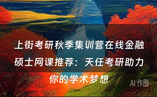 上街考研秋季集训营在线金融硕士网课推荐：天任考研助力你的学术梦想
