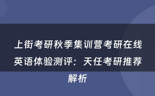 上街考研秋季集训营考研在线英语体验测评：天任考研推荐解析
