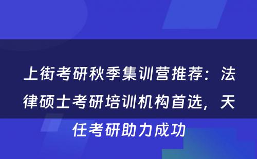 上街考研秋季集训营推荐：法律硕士考研培训机构首选，天任考研助力成功