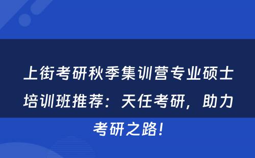 上街考研秋季集训营专业硕士培训班推荐：天任考研，助力考研之路！