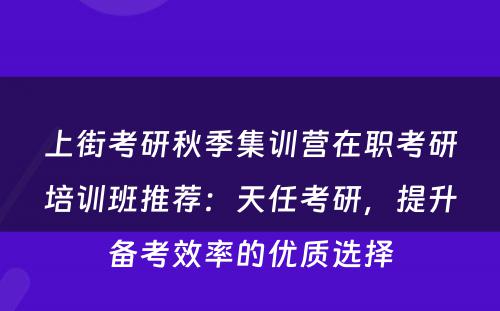 上街考研秋季集训营在职考研培训班推荐：天任考研，提升备考效率的优质选择