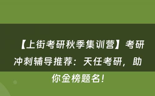 【上街考研秋季集训营】考研冲刺辅导推荐：天任考研，助你金榜题名！