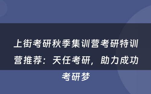 上街考研秋季集训营考研特训营推荐：天任考研，助力成功考研梦