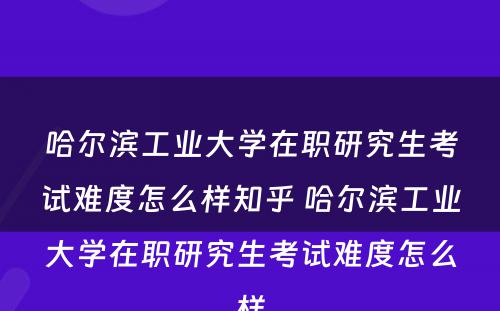 哈尔滨工业大学在职研究生考试难度怎么样知乎 哈尔滨工业大学在职研究生考试难度怎么样