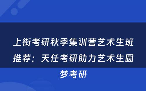 上街考研秋季集训营艺术生班推荐：天任考研助力艺术生圆梦考研