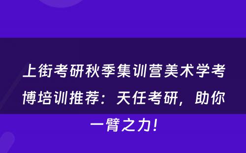 上街考研秋季集训营美术学考博培训推荐：天任考研，助你一臂之力！