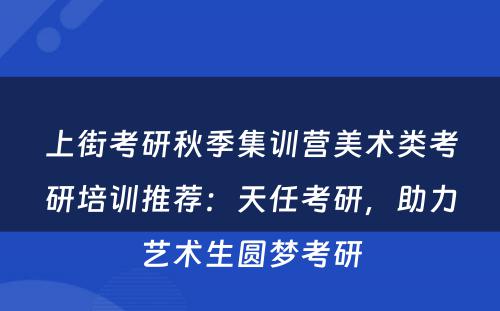 上街考研秋季集训营美术类考研培训推荐：天任考研，助力艺术生圆梦考研