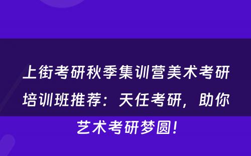 上街考研秋季集训营美术考研培训班推荐：天任考研，助你艺术考研梦圆！