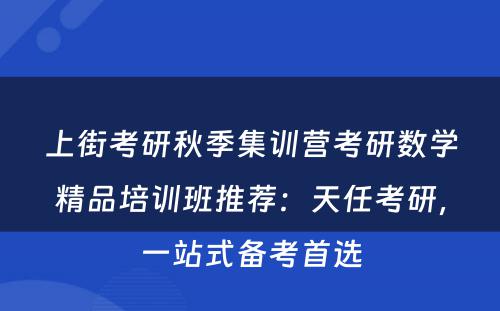 上街考研秋季集训营考研数学精品培训班推荐：天任考研，一站式备考首选