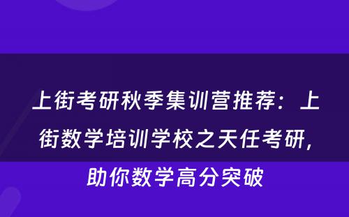 上街考研秋季集训营推荐：上街数学培训学校之天任考研，助你数学高分突破