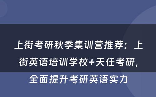 上街考研秋季集训营推荐：上街英语培训学校+天任考研，全面提升考研英语实力