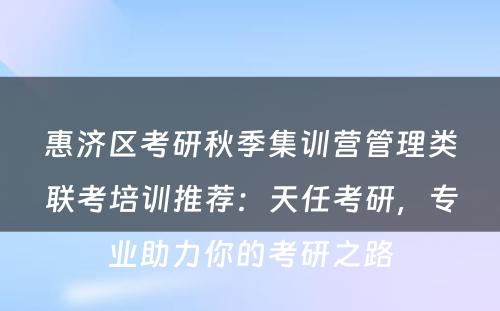 惠济区考研秋季集训营管理类联考培训推荐：天任考研，专业助力你的考研之路