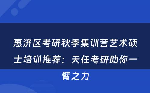 惠济区考研秋季集训营艺术硕士培训推荐：天任考研助你一臂之力