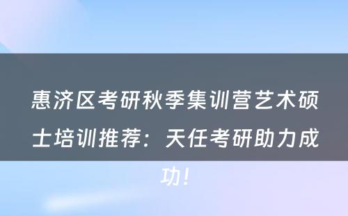 惠济区考研秋季集训营艺术硕士培训推荐：天任考研助力成功！