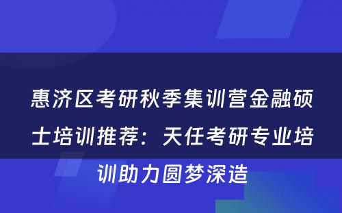 惠济区考研秋季集训营金融硕士培训推荐：天任考研专业培训助力圆梦深造