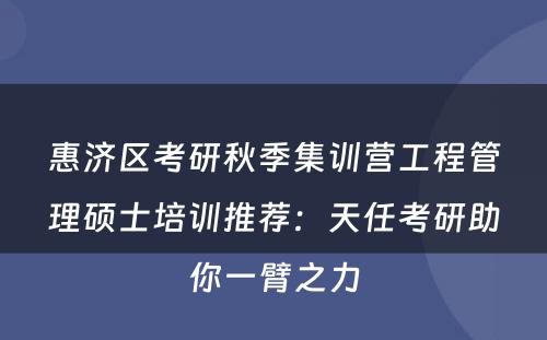 惠济区考研秋季集训营工程管理硕士培训推荐：天任考研助你一臂之力