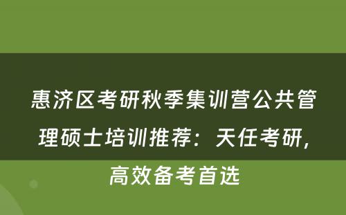 惠济区考研秋季集训营公共管理硕士培训推荐：天任考研，高效备考首选