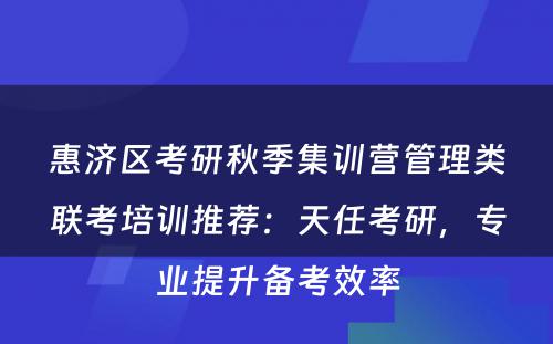 惠济区考研秋季集训营管理类联考培训推荐：天任考研，专业提升备考效率
